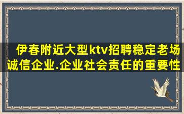 伊春附近大型ktv招聘稳定老场诚信企业.企业社会责任的重要性